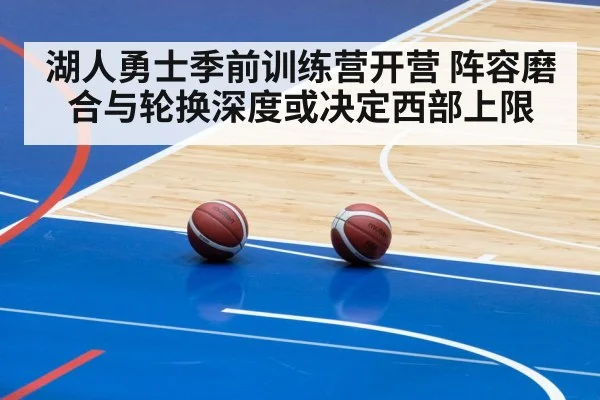 湖人勇士季前训练营开营 阵容磨合与轮换深度或决定西部上限