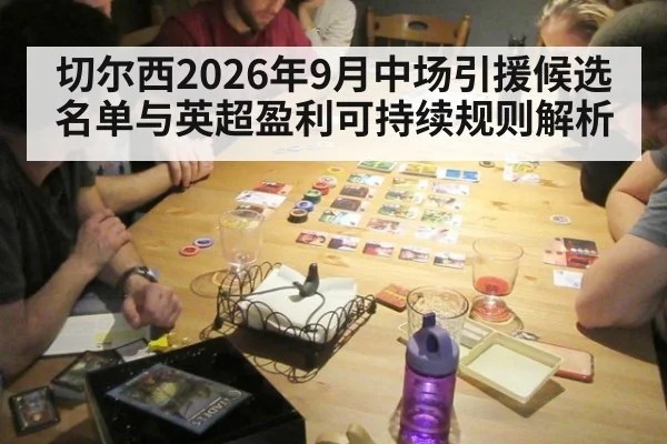 切尔西2026年9月中场引援候选名单与英超盈利可持续规则解析